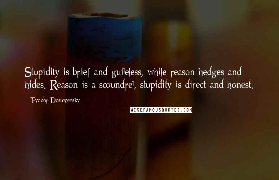 Fyodor Dostoyevsky Quotes: Stupidity is brief and guileless, while reason hedges and hides. Reason is a scoundrel, stupidity is direct and honest.