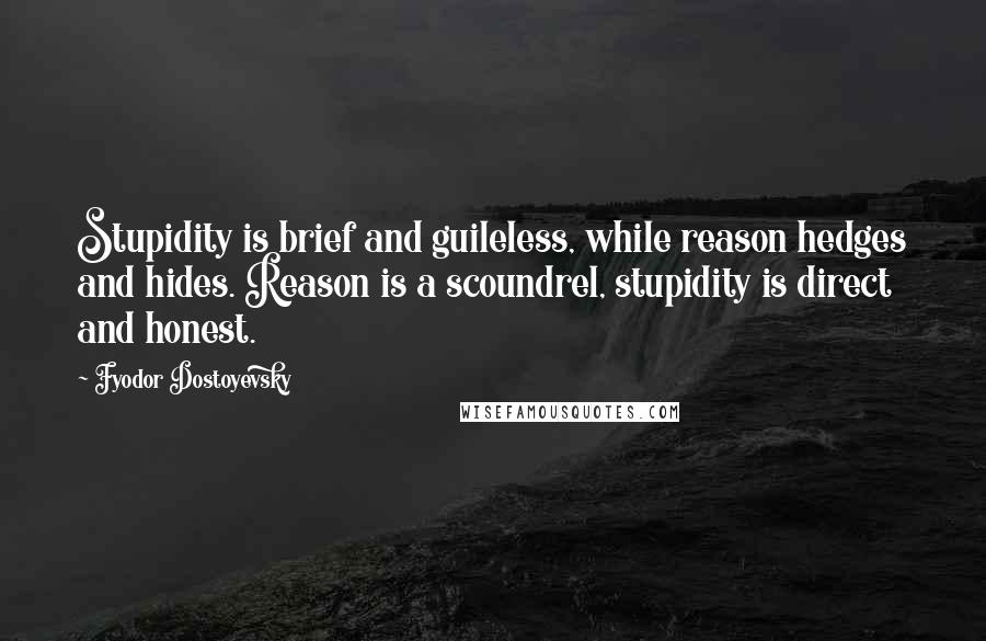 Fyodor Dostoyevsky Quotes: Stupidity is brief and guileless, while reason hedges and hides. Reason is a scoundrel, stupidity is direct and honest.