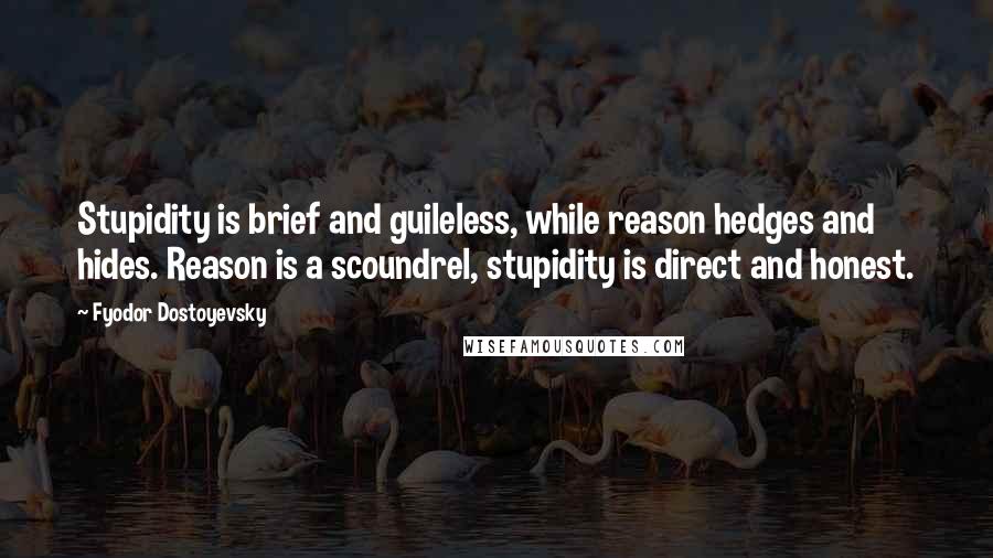 Fyodor Dostoyevsky Quotes: Stupidity is brief and guileless, while reason hedges and hides. Reason is a scoundrel, stupidity is direct and honest.