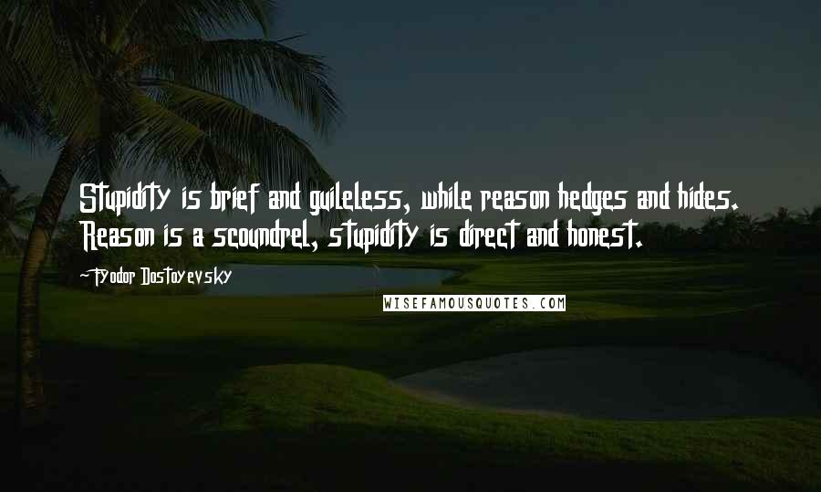 Fyodor Dostoyevsky Quotes: Stupidity is brief and guileless, while reason hedges and hides. Reason is a scoundrel, stupidity is direct and honest.