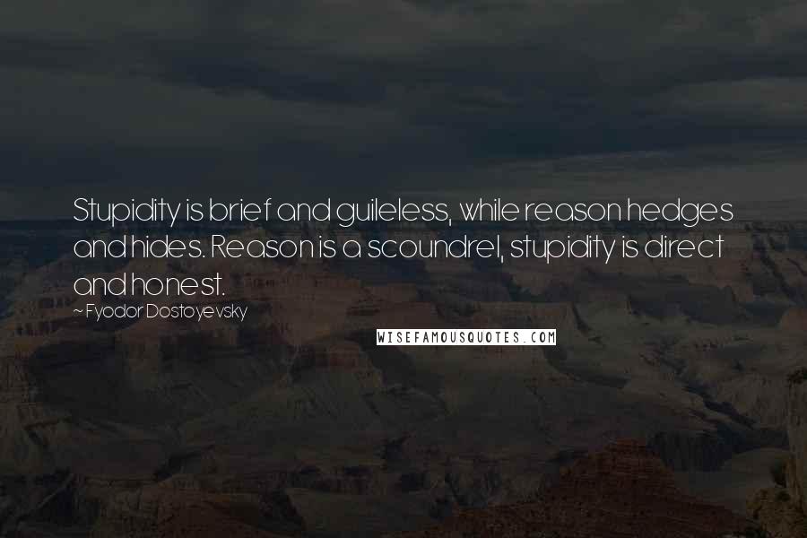 Fyodor Dostoyevsky Quotes: Stupidity is brief and guileless, while reason hedges and hides. Reason is a scoundrel, stupidity is direct and honest.