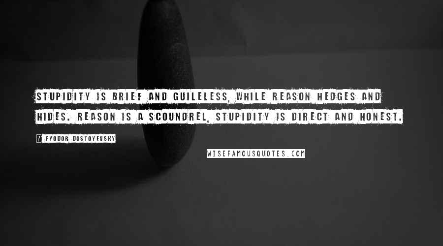 Fyodor Dostoyevsky Quotes: Stupidity is brief and guileless, while reason hedges and hides. Reason is a scoundrel, stupidity is direct and honest.