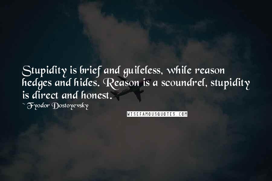 Fyodor Dostoyevsky Quotes: Stupidity is brief and guileless, while reason hedges and hides. Reason is a scoundrel, stupidity is direct and honest.