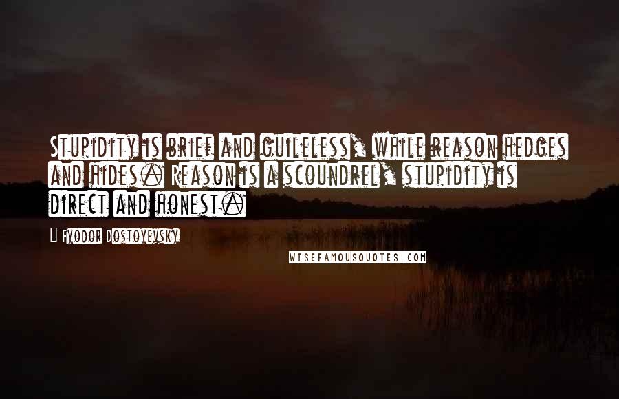 Fyodor Dostoyevsky Quotes: Stupidity is brief and guileless, while reason hedges and hides. Reason is a scoundrel, stupidity is direct and honest.