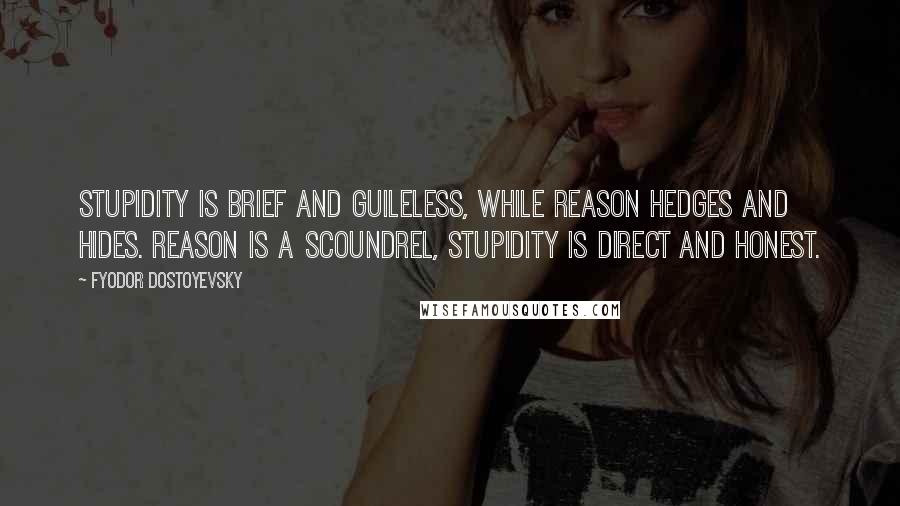 Fyodor Dostoyevsky Quotes: Stupidity is brief and guileless, while reason hedges and hides. Reason is a scoundrel, stupidity is direct and honest.