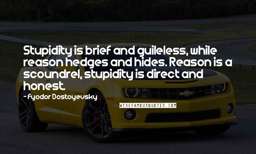 Fyodor Dostoyevsky Quotes: Stupidity is brief and guileless, while reason hedges and hides. Reason is a scoundrel, stupidity is direct and honest.