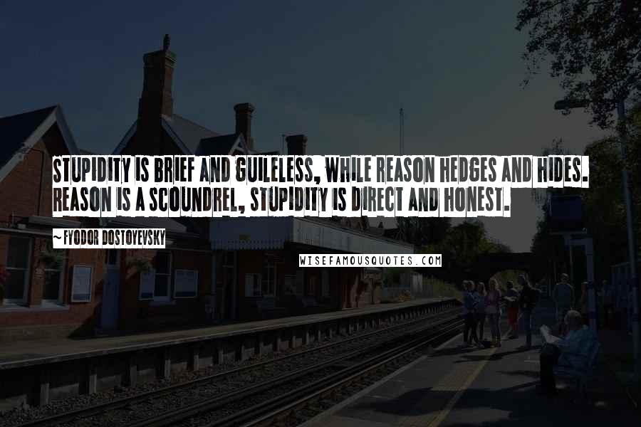 Fyodor Dostoyevsky Quotes: Stupidity is brief and guileless, while reason hedges and hides. Reason is a scoundrel, stupidity is direct and honest.