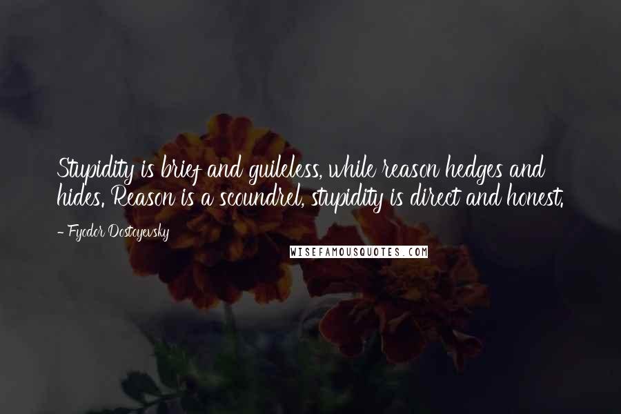 Fyodor Dostoyevsky Quotes: Stupidity is brief and guileless, while reason hedges and hides. Reason is a scoundrel, stupidity is direct and honest.