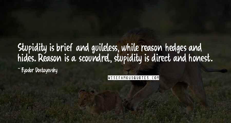 Fyodor Dostoyevsky Quotes: Stupidity is brief and guileless, while reason hedges and hides. Reason is a scoundrel, stupidity is direct and honest.