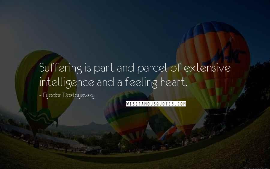 Fyodor Dostoyevsky Quotes: Suffering is part and parcel of extensive intelligence and a feeling heart.