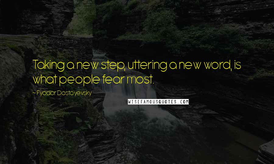 Fyodor Dostoyevsky Quotes: Taking a new step, uttering a new word, is what people fear most.