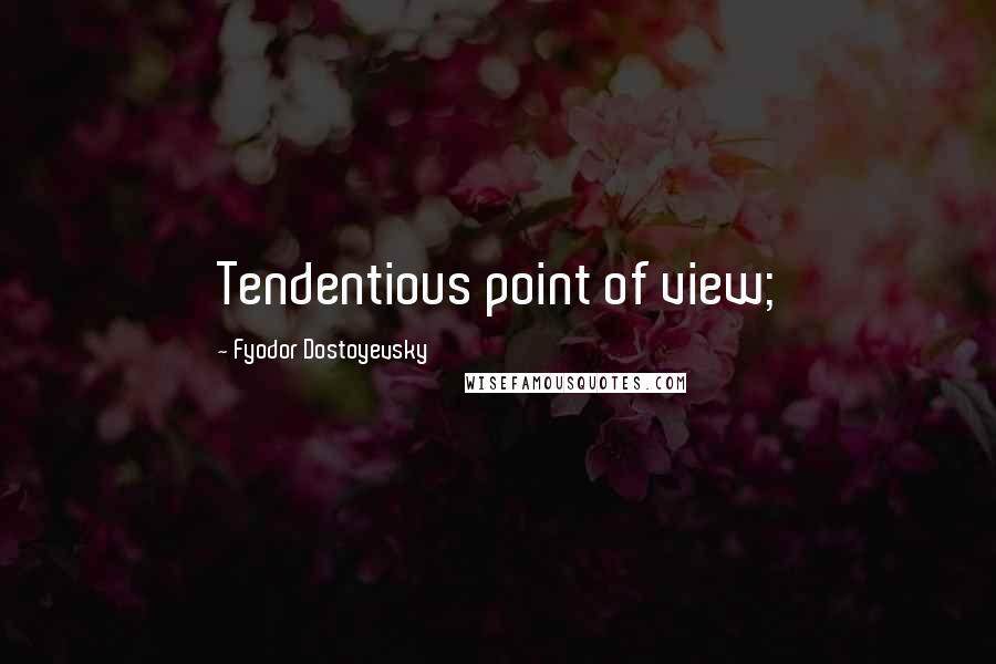 Fyodor Dostoyevsky Quotes: Tendentious point of view;