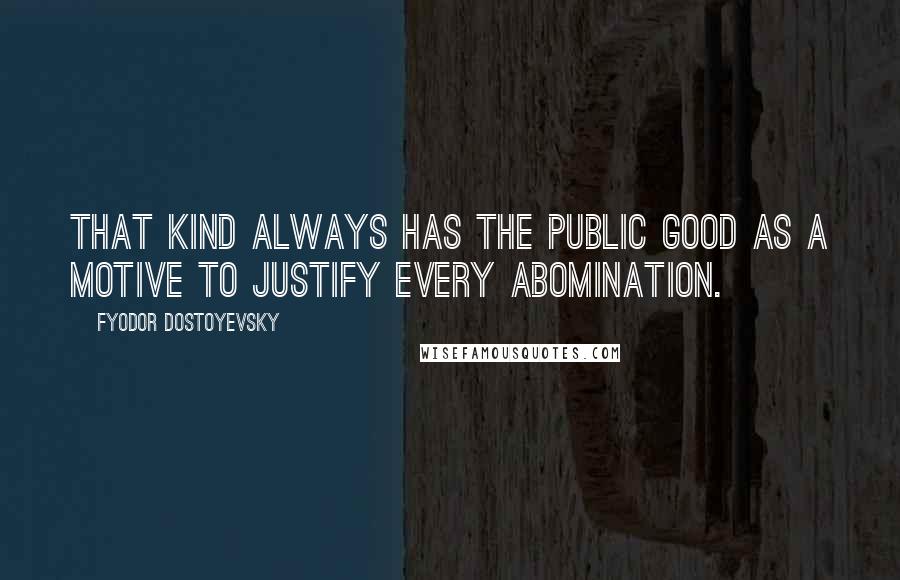 Fyodor Dostoyevsky Quotes: That kind always has the public good as a motive to justify every abomination.