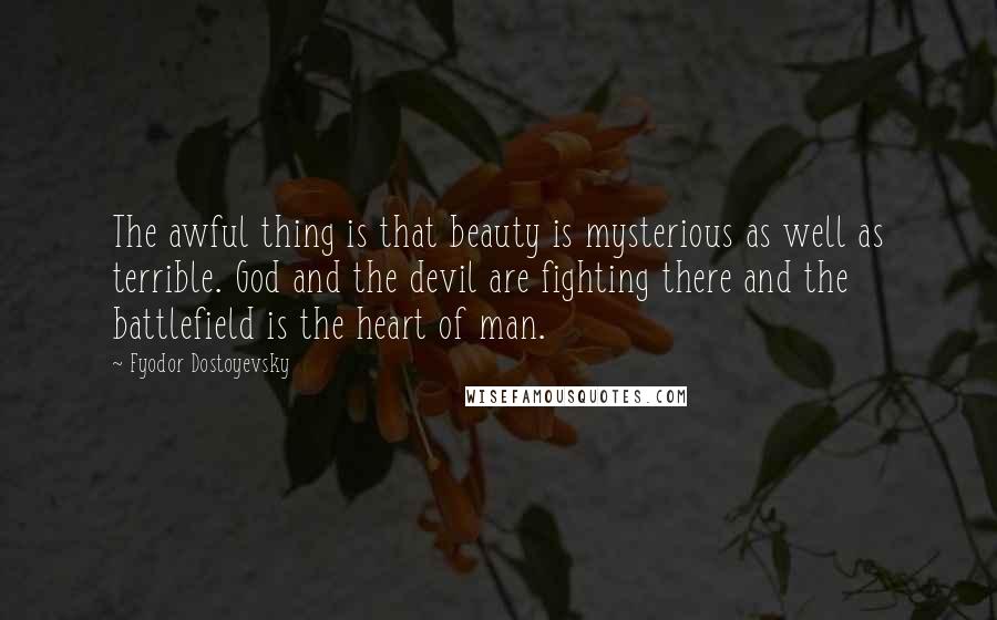 Fyodor Dostoyevsky Quotes: The awful thing is that beauty is mysterious as well as terrible. God and the devil are fighting there and the battlefield is the heart of man.