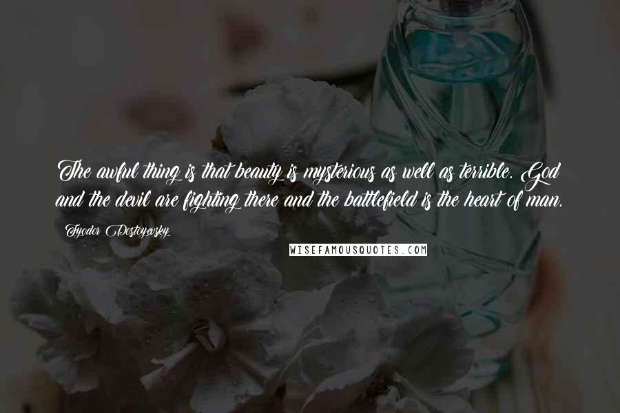 Fyodor Dostoyevsky Quotes: The awful thing is that beauty is mysterious as well as terrible. God and the devil are fighting there and the battlefield is the heart of man.