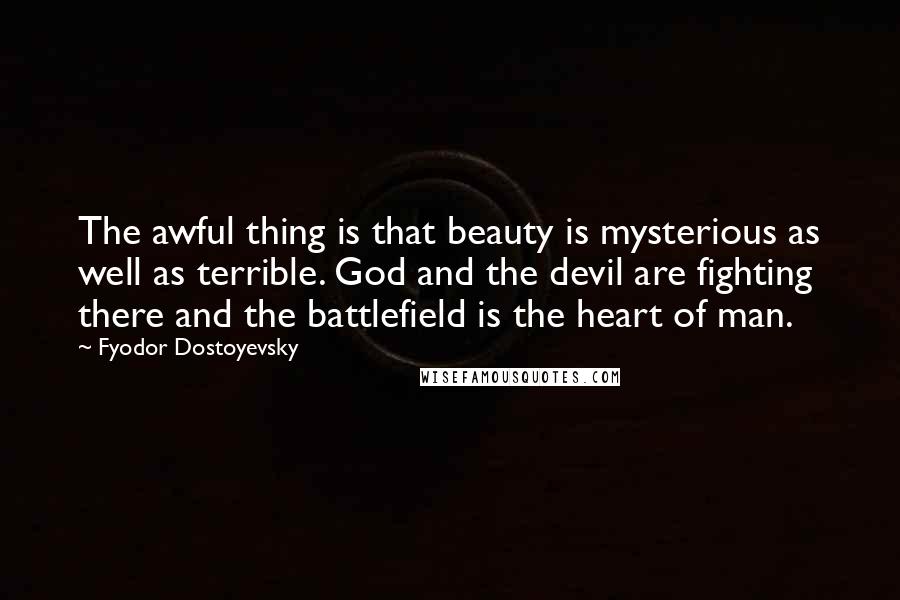 Fyodor Dostoyevsky Quotes: The awful thing is that beauty is mysterious as well as terrible. God and the devil are fighting there and the battlefield is the heart of man.