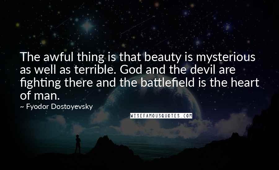 Fyodor Dostoyevsky Quotes: The awful thing is that beauty is mysterious as well as terrible. God and the devil are fighting there and the battlefield is the heart of man.