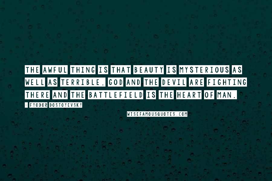 Fyodor Dostoyevsky Quotes: The awful thing is that beauty is mysterious as well as terrible. God and the devil are fighting there and the battlefield is the heart of man.