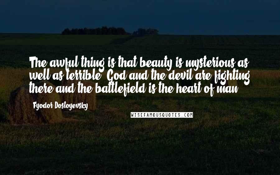 Fyodor Dostoyevsky Quotes: The awful thing is that beauty is mysterious as well as terrible. God and the devil are fighting there and the battlefield is the heart of man.