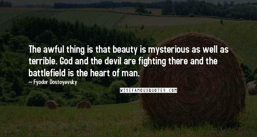 Fyodor Dostoyevsky Quotes: The awful thing is that beauty is mysterious as well as terrible. God and the devil are fighting there and the battlefield is the heart of man.