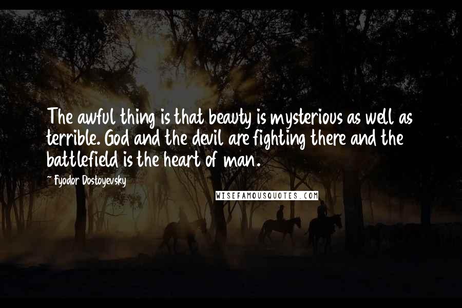 Fyodor Dostoyevsky Quotes: The awful thing is that beauty is mysterious as well as terrible. God and the devil are fighting there and the battlefield is the heart of man.