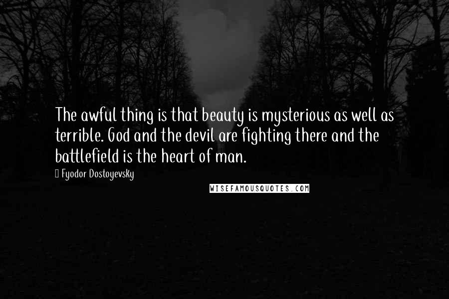 Fyodor Dostoyevsky Quotes: The awful thing is that beauty is mysterious as well as terrible. God and the devil are fighting there and the battlefield is the heart of man.
