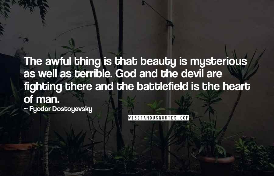 Fyodor Dostoyevsky Quotes: The awful thing is that beauty is mysterious as well as terrible. God and the devil are fighting there and the battlefield is the heart of man.