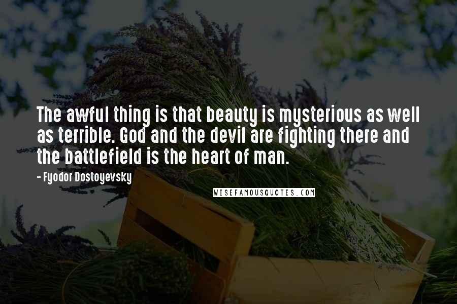 Fyodor Dostoyevsky Quotes: The awful thing is that beauty is mysterious as well as terrible. God and the devil are fighting there and the battlefield is the heart of man.