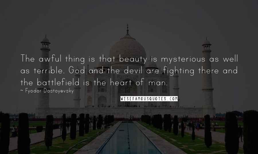 Fyodor Dostoyevsky Quotes: The awful thing is that beauty is mysterious as well as terrible. God and the devil are fighting there and the battlefield is the heart of man.