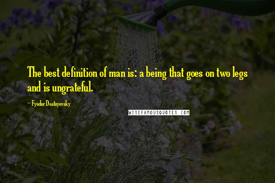 Fyodor Dostoyevsky Quotes: The best definition of man is: a being that goes on two legs and is ungrateful.