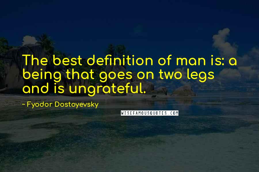 Fyodor Dostoyevsky Quotes: The best definition of man is: a being that goes on two legs and is ungrateful.