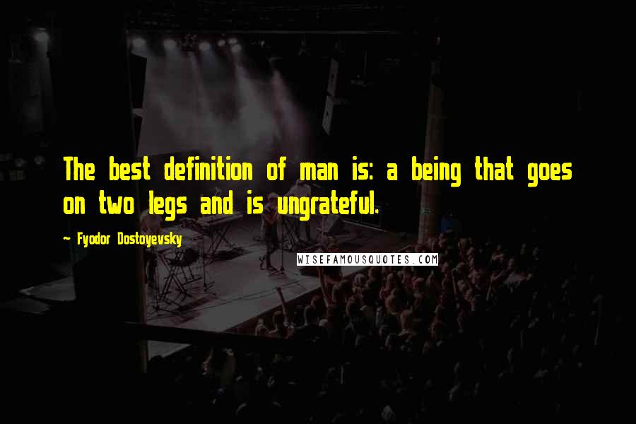Fyodor Dostoyevsky Quotes: The best definition of man is: a being that goes on two legs and is ungrateful.