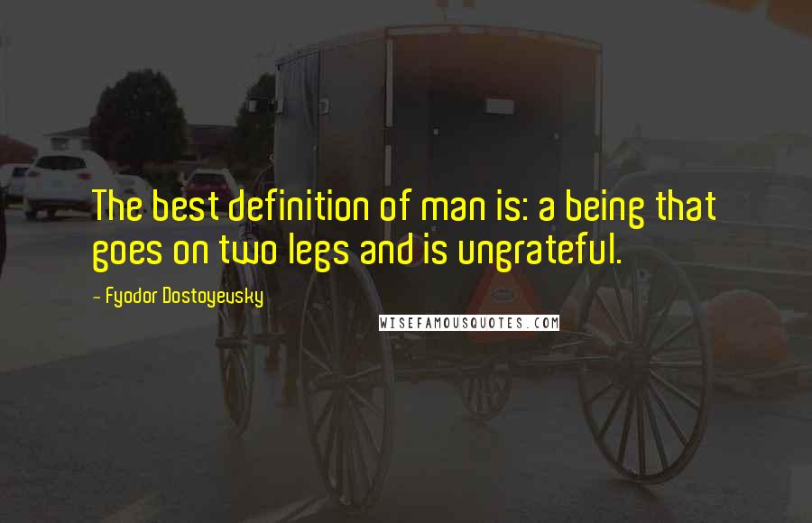 Fyodor Dostoyevsky Quotes: The best definition of man is: a being that goes on two legs and is ungrateful.