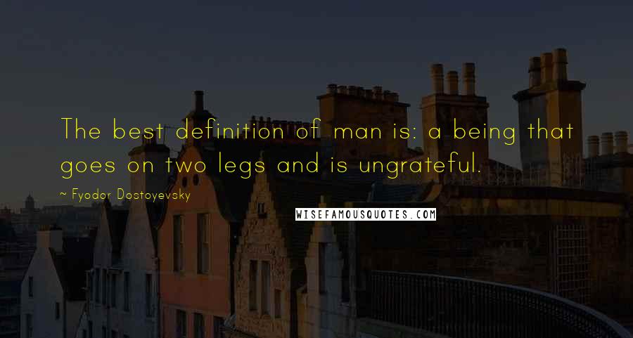Fyodor Dostoyevsky Quotes: The best definition of man is: a being that goes on two legs and is ungrateful.