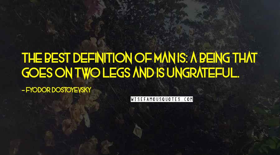 Fyodor Dostoyevsky Quotes: The best definition of man is: a being that goes on two legs and is ungrateful.