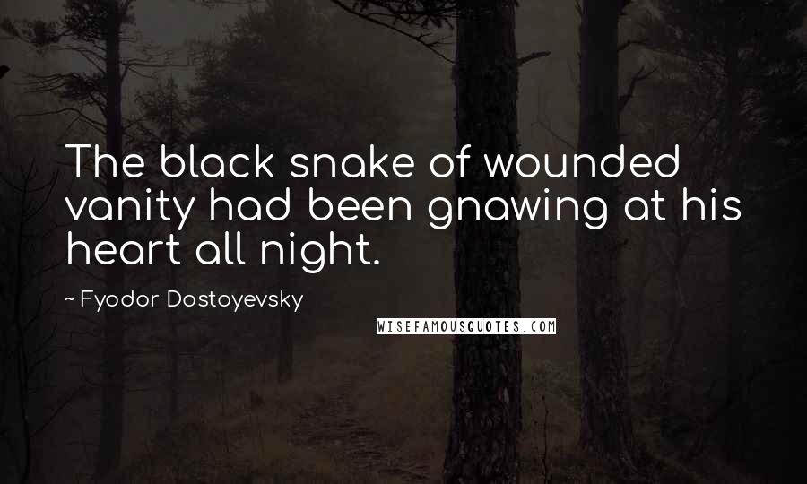 Fyodor Dostoyevsky Quotes: The black snake of wounded vanity had been gnawing at his heart all night.