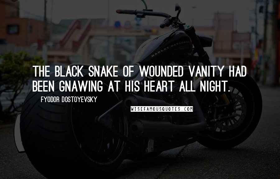 Fyodor Dostoyevsky Quotes: The black snake of wounded vanity had been gnawing at his heart all night.