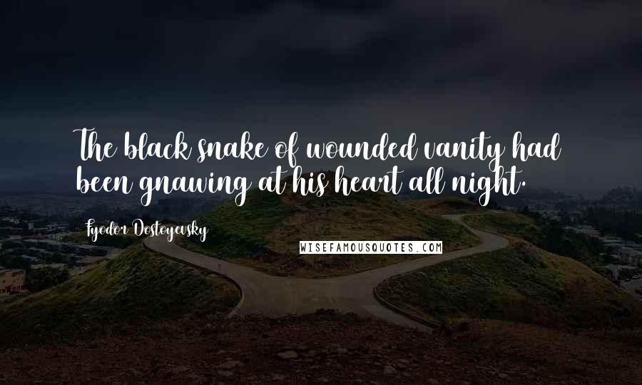 Fyodor Dostoyevsky Quotes: The black snake of wounded vanity had been gnawing at his heart all night.