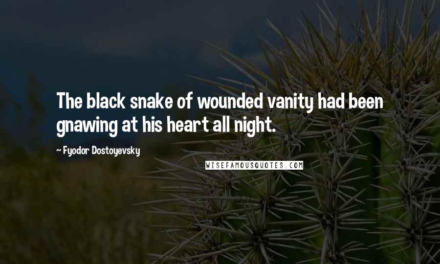 Fyodor Dostoyevsky Quotes: The black snake of wounded vanity had been gnawing at his heart all night.