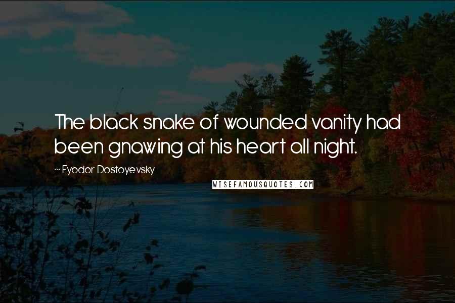 Fyodor Dostoyevsky Quotes: The black snake of wounded vanity had been gnawing at his heart all night.