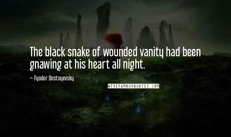 Fyodor Dostoyevsky Quotes: The black snake of wounded vanity had been gnawing at his heart all night.