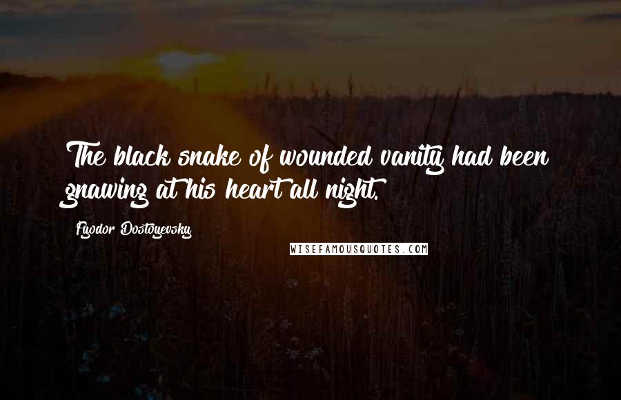 Fyodor Dostoyevsky Quotes: The black snake of wounded vanity had been gnawing at his heart all night.
