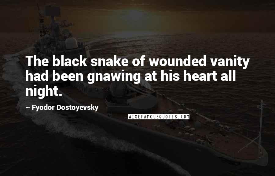 Fyodor Dostoyevsky Quotes: The black snake of wounded vanity had been gnawing at his heart all night.