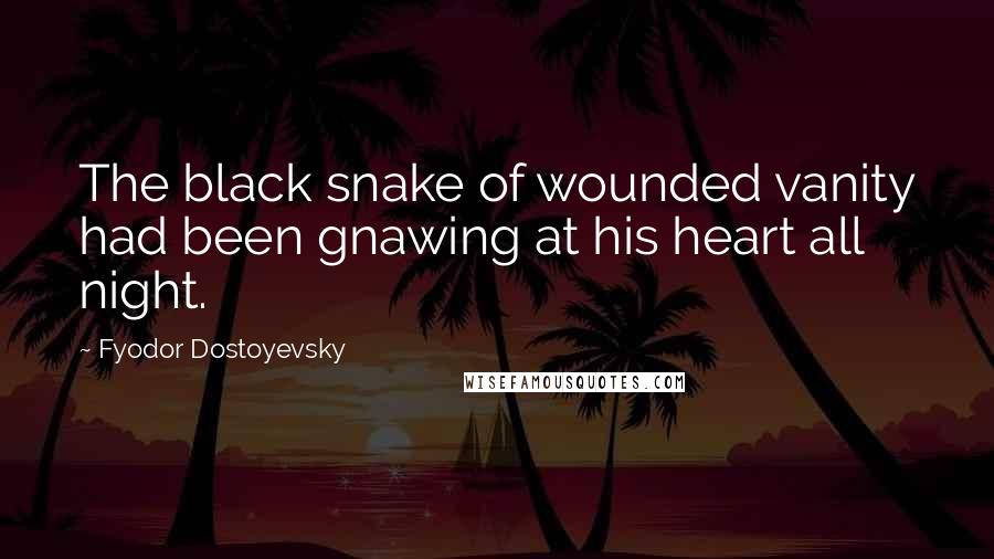 Fyodor Dostoyevsky Quotes: The black snake of wounded vanity had been gnawing at his heart all night.