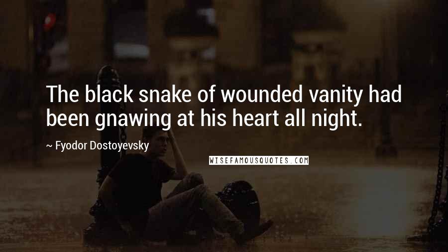 Fyodor Dostoyevsky Quotes: The black snake of wounded vanity had been gnawing at his heart all night.