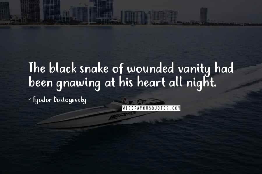 Fyodor Dostoyevsky Quotes: The black snake of wounded vanity had been gnawing at his heart all night.