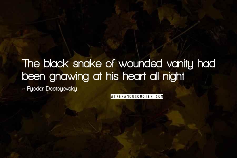 Fyodor Dostoyevsky Quotes: The black snake of wounded vanity had been gnawing at his heart all night.