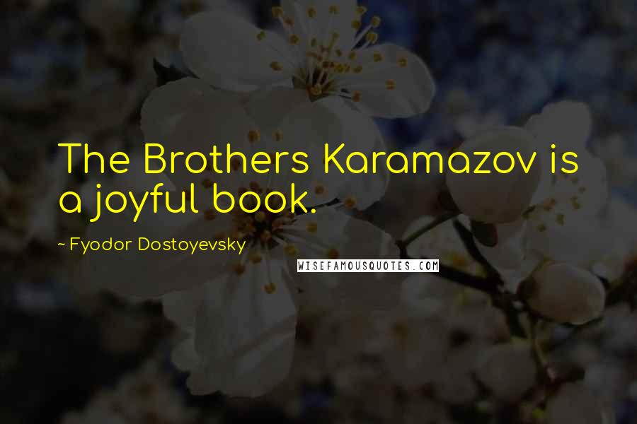 Fyodor Dostoyevsky Quotes: The Brothers Karamazov is a joyful book.