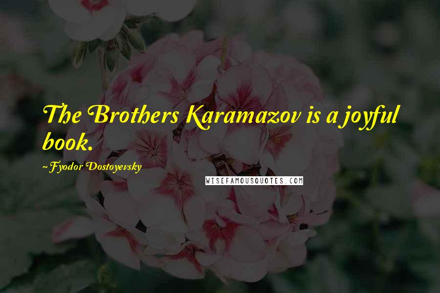 Fyodor Dostoyevsky Quotes: The Brothers Karamazov is a joyful book.