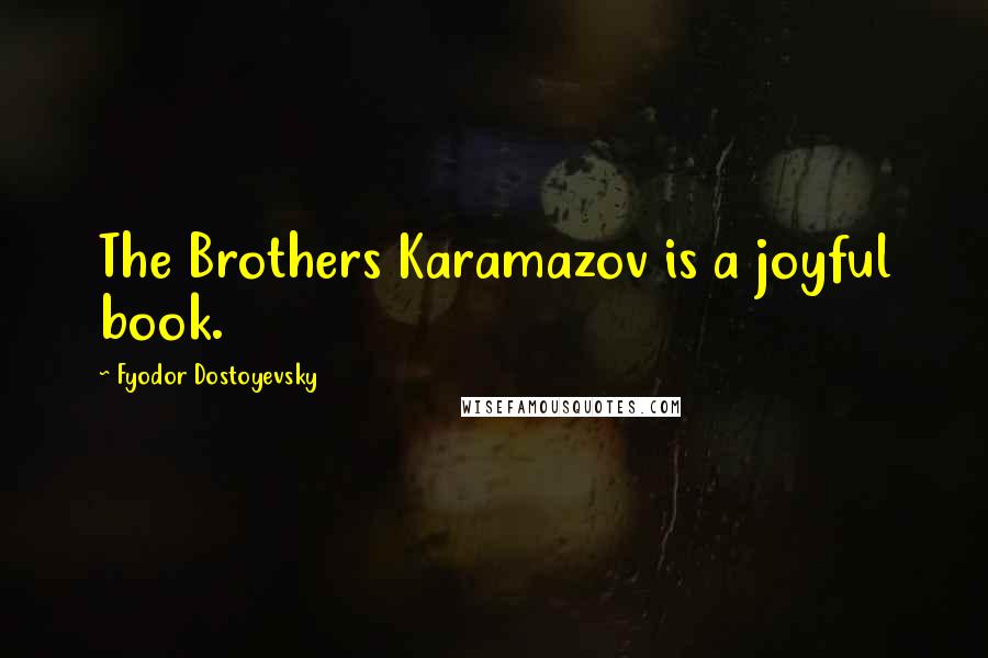 Fyodor Dostoyevsky Quotes: The Brothers Karamazov is a joyful book.